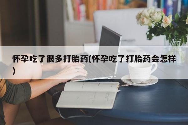 打胎药正品专卖微信怀孕吃了很多打胎药(怀孕吃了打胎药会怎样)