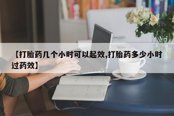 打胎药正品专卖微信【打胎药几个小时可以起效,打胎药多少小时过药效】