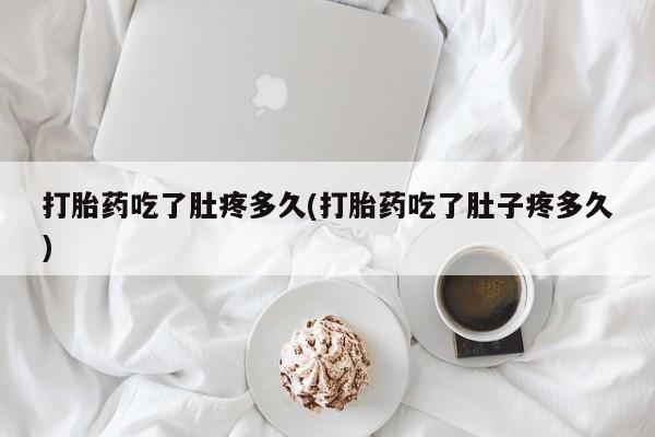打胎药正品专卖微信打胎药吃了肚疼多久(打胎药吃了肚子疼多久)