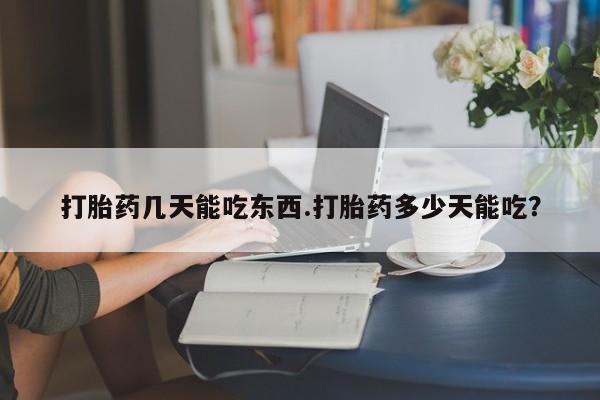 打胎药正品专卖微信打胎药几天能吃东西.打胎药多少天能吃？