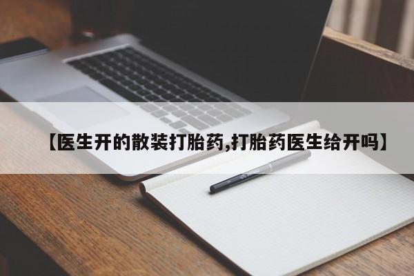 打胎药正品专卖微信【医生开的散装打胎药,打胎药医生给开吗】