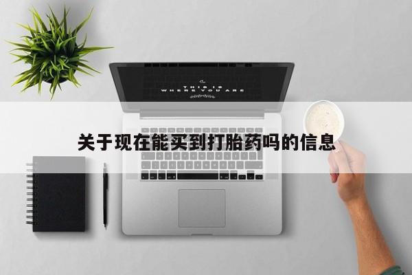 打胎药正品专卖微信关于现在能买到打胎药吗的信息