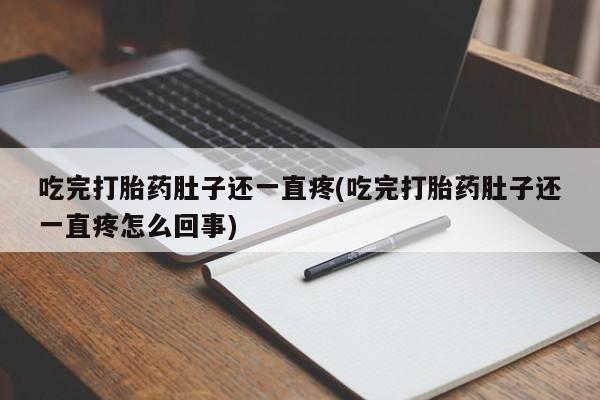 打胎药正品专卖微信吃完打胎药肚子还一直疼(吃完打胎药肚子还一直疼怎么回事)