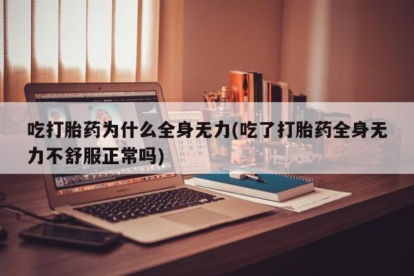 打胎药正品专卖微信吃打胎药为什么全身无力(吃了打胎药全身无力不舒服正常吗)