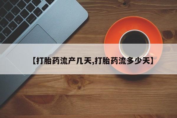打胎药正品专卖微信【打胎药流产几天,打胎药流多少天】