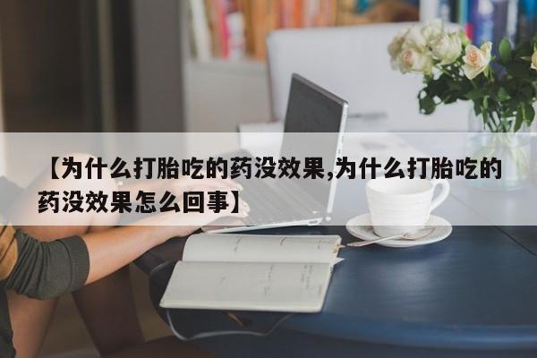 打胎药正品专卖微信【为什么打胎吃的药没效果,为什么打胎吃的药没效果怎么回事】