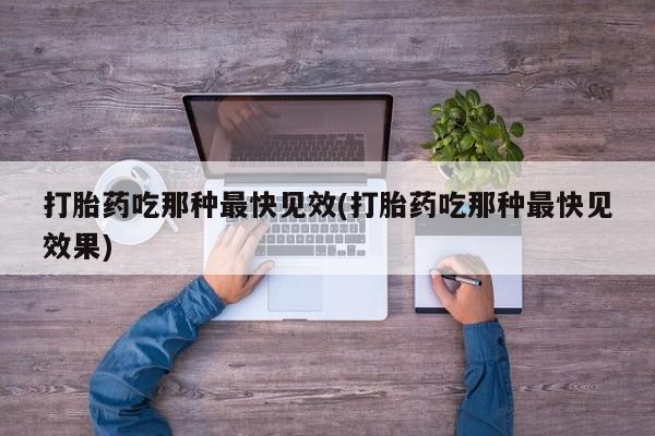 打胎药正品专卖微信打胎药吃那种最快见效(打胎药吃那种最快见效果)
