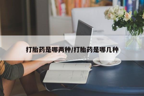 打胎药正品专卖微信打胎药是哪两种/打胎药是哪几种