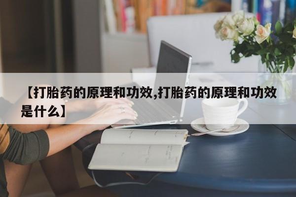 打胎药正品专卖微信【打胎药的原理和功效,打胎药的原理和功效是什么】
