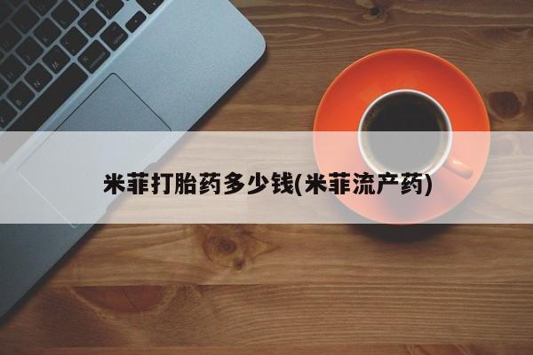 打胎药正品专卖微信米菲打胎药多少钱(米菲流产药)