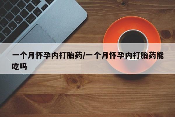 打胎药正品专卖微信一个月怀孕内打胎药/一个月怀孕内打胎药能吃吗