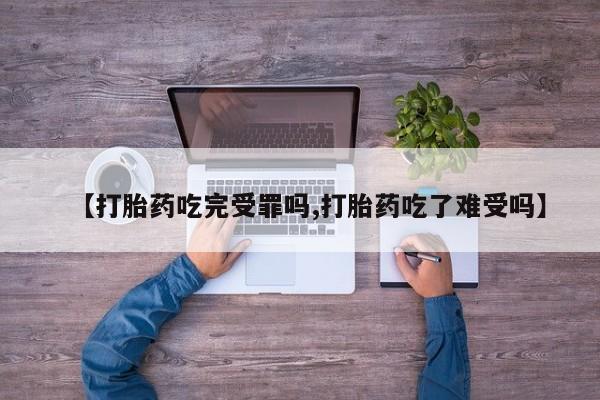 打胎药正品专卖微信【打胎药吃完受罪吗,打胎药吃了难受吗】