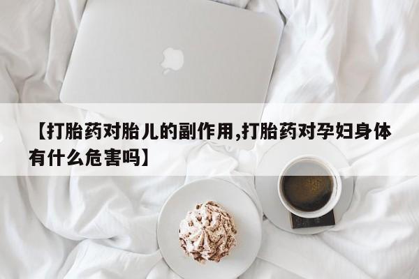 打胎药正品专卖微信【打胎药对胎儿的副作用,打胎药对孕妇身体有什么危害吗】