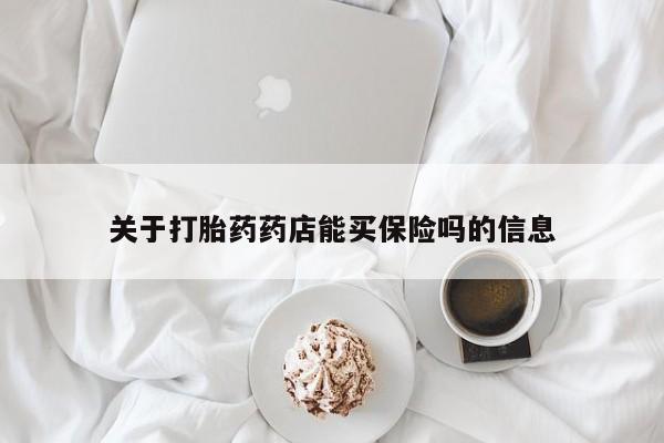 打胎药正品专卖微信关于打胎药药店能买保险吗的信息