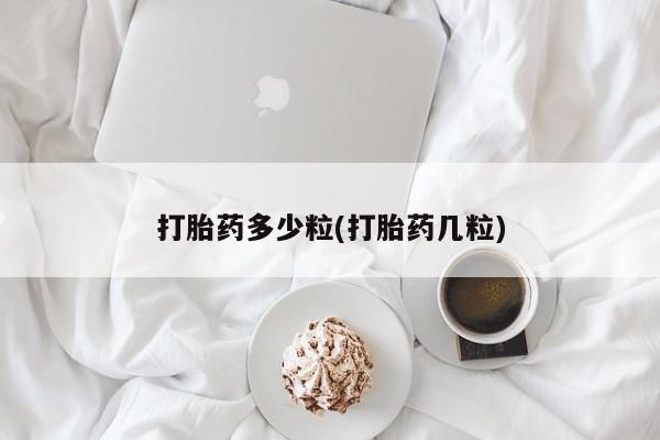打胎药正品专卖微信打胎药多少粒(打胎药几粒)