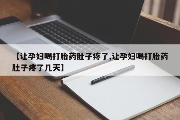 打胎药正品专卖微信【让孕妇喝打胎药肚子疼了,让孕妇喝打胎药肚子疼了几天】