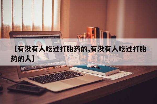 打胎药正品专卖微信【有没有人吃过打胎药的,有没有人吃过打胎药的人】