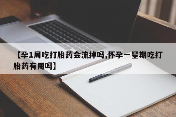 打胎药正品专卖微信【孕1周吃打胎药会流掉吗,怀孕一星期吃打胎药有用吗】