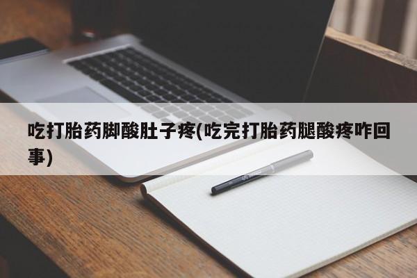 打胎药正品专卖微信吃打胎药脚酸肚子疼(吃完打胎药腿酸疼咋回事)