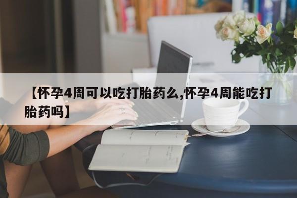 打胎药正品专卖微信【怀孕4周可以吃打胎药么,怀孕4周能吃打胎药吗】