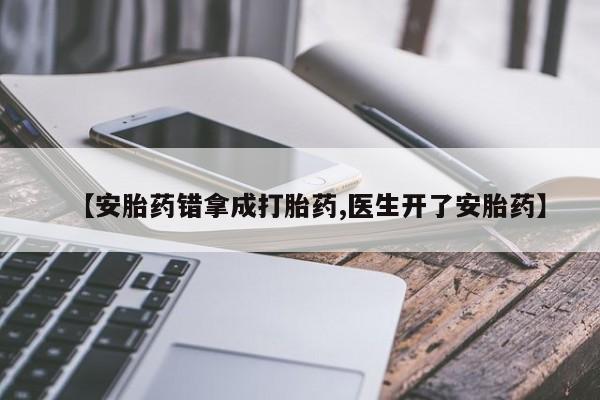 打胎药正品专卖微信【安胎药错拿成打胎药,医生开了安胎药】