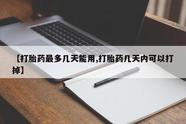打胎药正品专卖微信【打胎药最多几天能用,打胎药几天内可以打掉】