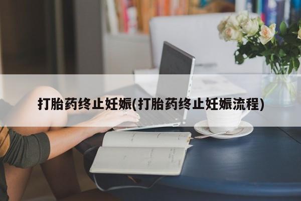 打胎药正品专卖微信打胎药终止妊娠(打胎药终止妊娠流程)