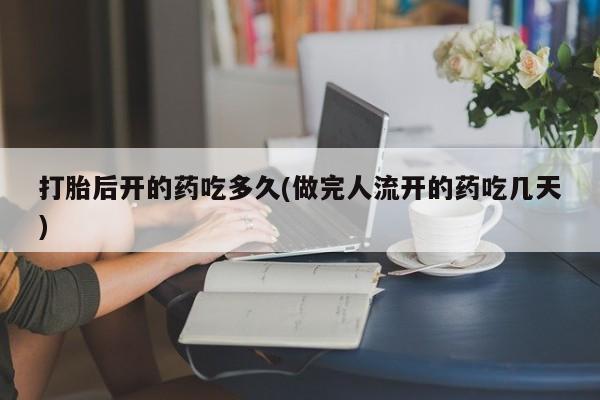 打胎药正品专卖微信打胎后开的药吃多久(做完人流开的药吃几天)