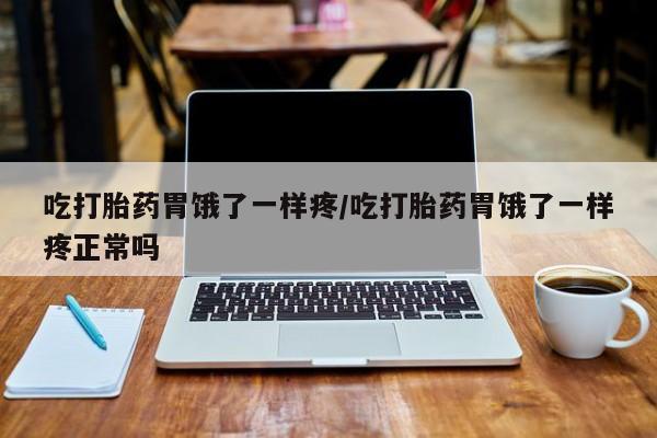 打胎药正品专卖微信吃打胎药胃饿了一样疼/吃打胎药胃饿了一样疼正常吗