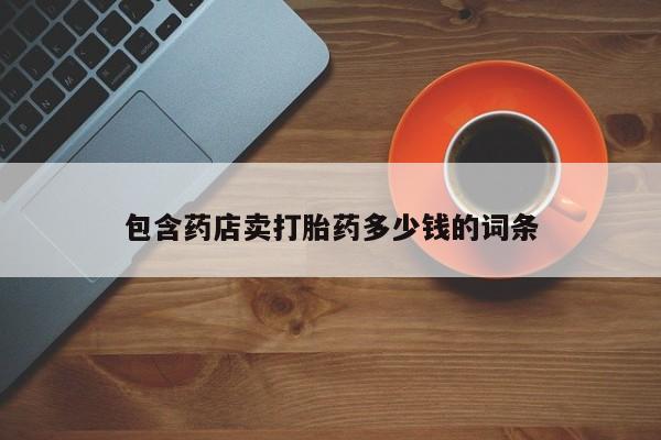 打胎药正品专卖微信包含药店卖打胎药多少钱的词条