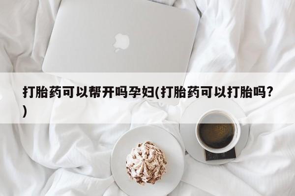 打胎药正品专卖微信打胎药可以帮开吗孕妇(打胎药可以打胎吗?)