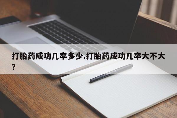 打胎药正品专卖微信打胎药成功几率多少.打胎药成功几率大不大？