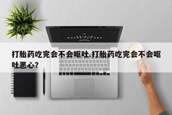 打胎药正品专卖微信打胎药吃完会不会呕吐.打胎药吃完会不会呕吐恶心？