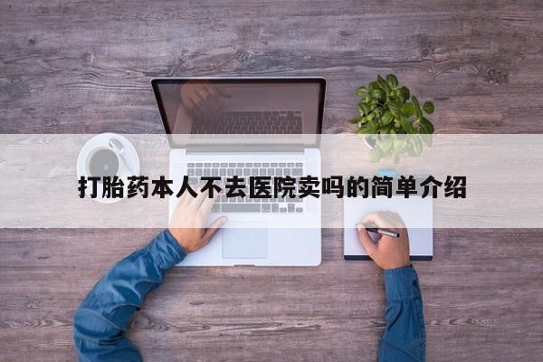 打胎药正品专卖微信打胎药本人不去医院卖吗的简单介绍