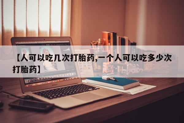 打胎药正品专卖微信【人可以吃几次打胎药,一个人可以吃多少次打胎药】