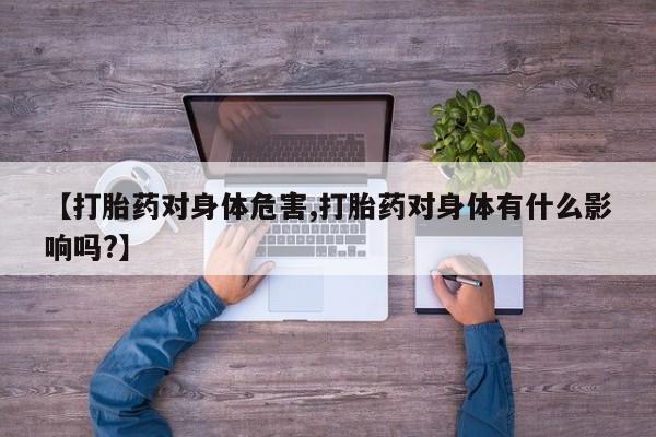 打胎药正品专卖微信【打胎药对身体危害,打胎药对身体有什么影响吗?】