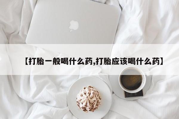 打胎药正品专卖微信【打胎一般喝什么药,打胎应该喝什么药】