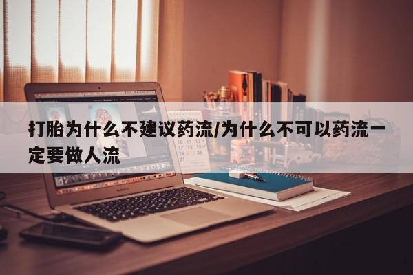打胎药正品专卖微信打胎为什么不建议药流/为什么不可以药流一定要做人流