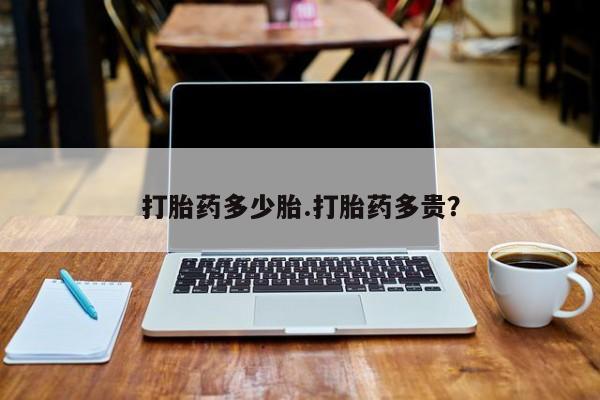 打胎药正品专卖微信打胎药多少胎.打胎药多贵？