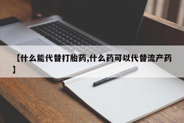 打胎药正品专卖微信【什么能代替打胎药,什么药可以代替流产药】