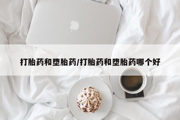 打胎药正品专卖微信打胎药和堕胎药/打胎药和堕胎药哪个好