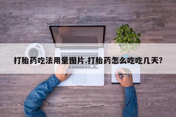 打胎药正品专卖微信打胎药吃法用量图片.打胎药怎么吃吃几天？