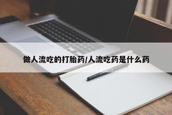 打胎药正品专卖微信做人流吃的打胎药/人流吃药是什么药