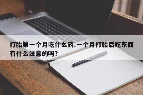 打胎药正品专卖微信打胎第一个月吃什么药.一个月打胎后吃东西有什么注意的吗？