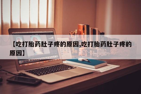 打胎药正品专卖微信【吃打胎药肚子疼的原因,吃打胎药肚子疼的原因】